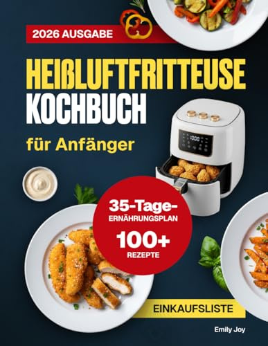 Heißluftfritteuse Kochbuch für Anfänger: 100+ Schnelle, Einfache und Leckere Airfryer-Rezepte für Gesunde Mahlzeiten. Mit 35-Tage-Ernährungsplan für ausgewogene Ernährung und Gewichtsbalance