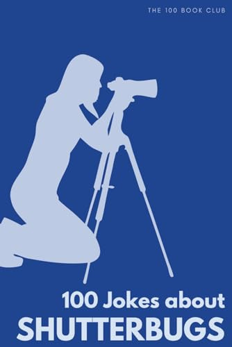 100 Funny Jokes About Shutterbugs: The Ultimate Humour Book for Photographers: Laugh-Out-Loud Jokes About Lens Obsessions, Camera Gear Hoarding & ... Enthusiasts Do That Drives Everyone Else Mad