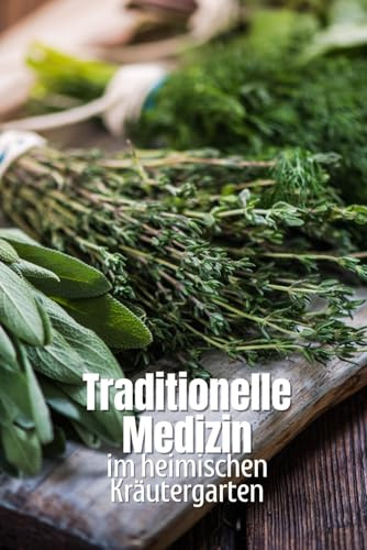 Traditionelle Medizin im heimischen Kräutergarten: Natürliche Heilkräfte im eigenen Garten anbauen