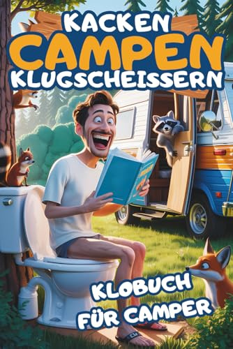 Kacken, Campen, Klugscheissern - Das Lustige Klobuch für Camper: 101 Dinge, die du nur auf dem Klo erfährst - Unnützes Campingwissen, schräge Fakten ... Geschenk für Camper und Wohnmobilfans