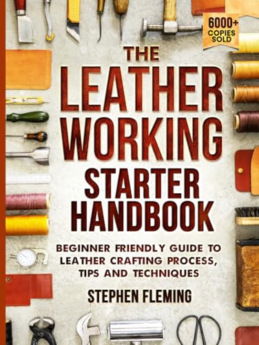 The Leatherworking Starter Handbook: Beginner Friendly Guide to Leather Crafting Process, Tips and Techniques (DIY Series)