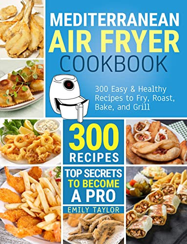 Mediterranean Air Fryer Cookbook: 300 Easy & Healthy Recipes to Fry, Roast, Bake, and Grill