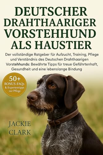 Deutscher Drahthaariger Vorstehhund Als Haustier: Der vollständige Ratgeber für Aufzucht, Training, Pflege und Verständnis des Deutschen Drahthaarigen ... Gesundheit und eine lebenslange Bindung