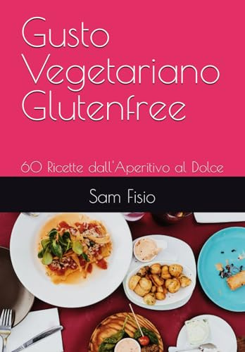 Gusto Vegetariano Glutenfree: 60 Ricette dall'Aperitivo al Dolce