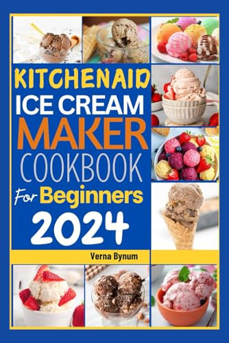 KitchenAid Ice Cream Maker Cookbook for Beginners 2024: Master the Art of Ice Cream Making for Beginners: Quick, Creative, and Nutritious Recipes for Delicious Homemade Frozen Treats