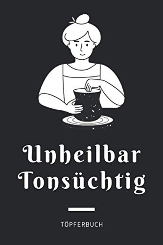 Unheilbar Tonsüchtig - Töpferbuch: A5 Töpferplaner für Töpfer, Hobbytöpfer, Keramikkünstler und Kunsthandwerker