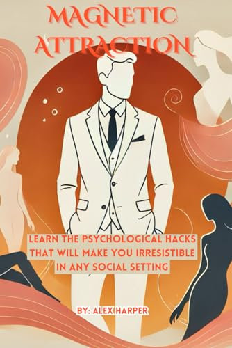 Magnetic Attraction: How to Be the Person Everyone Wants to Date: Learn the Psychological Hacks That Will Make You Irresistible in Any Social Setting