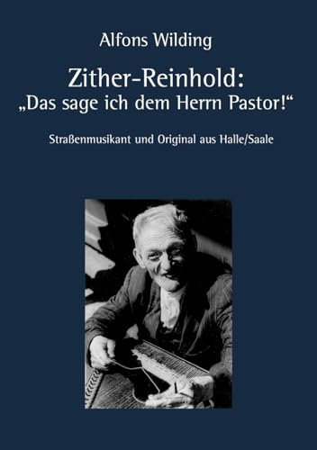 Zither-Reinhold: „Das sage ich dem Herrn Pastor!“: Straßenmusikant und Original aus Halle/Saale im Gespräch mit Pfarrer Oskar Wilding