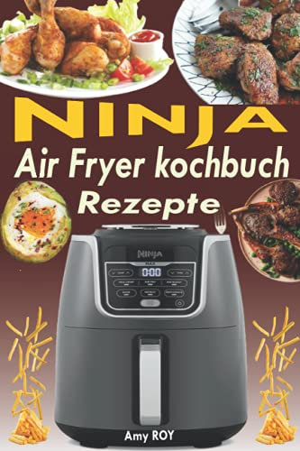 Ninja Air Fryer Kochbuch Rezepte: Schnelle und leckere Rezepte für Einsteiger; 50 ausgewählte und einfache Alltagsrezepte für Ihre Heißluftfritteuse (German Version)