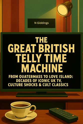 The Great British Telly Time Machine: From Quatermass To Love Island: Decades Of Iconic UK TV, Culture Shocks & Cult Classics