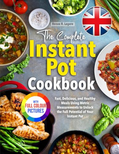 The Complete Instant Pot Cookbook: Fast, Delicious, and Healthy Meals Using Metric Measurements to Unlock the Full Potential of Your Instant Pot | Full Colour Edition