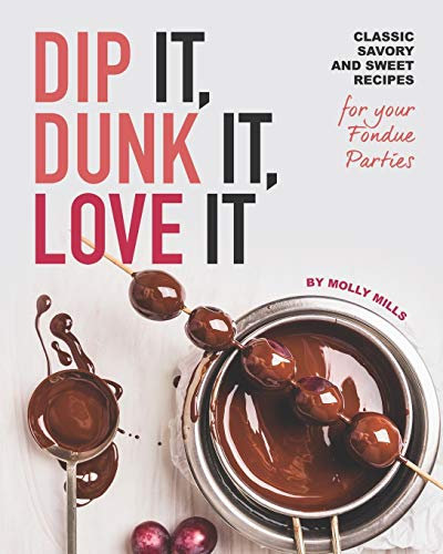 Dip It, Dunk It, Love It: Classic Savory and Sweet Recipes for your Fondue Parties