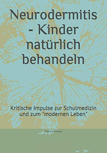 Neurodermitis - Kinder natürlich behandeln: Kritische Impulse zur Schulmedizin und zum modernen Leben