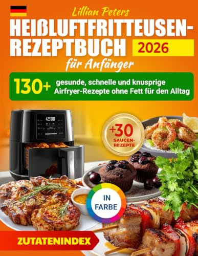 Heißluftfritteusen-Rezeptbuch für Anfänger: 130 + gesunde, schnelle und knusprige Airfryer-Rezepte ohne Fett für den Alltag