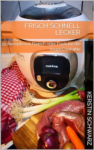 FRISCH SCHNELL LECKER: 55 Rezepte mit Fleisch oder Fisch für die Krups Cook4Me (Cook4Me - frisch, schnell und lecker kochen)