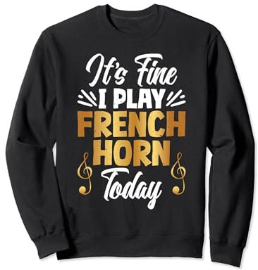 It's fine I play French Horn today French Horn Sweatshirt