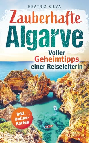 Zauberhafte Algarve: Voller Geheimtipps einer Reiseleiterin: Dein Reiseführer für eine unvergessliche Reise - Mit Top-Highlights, goldenen Steilküsten & versteckten Orten auch abseits vom Trubel