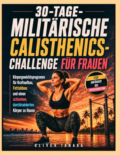 30-TAGE-MILITÄRISCHE CALISTHENICS-CHALLENGE FÜR FRAUEN: Körpergewichtsprogramm für Kraftaufbau, Fettabbau und einen schlanken, durchtrainierten Körper zu Hause