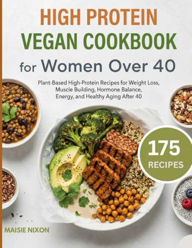 High protein vegan cookbook for women over 40: Plant-Based High-Protein Recipes for Weight Loss, Muscle Building, Hormone Balance, Energy, and Healthy Aging After 40
