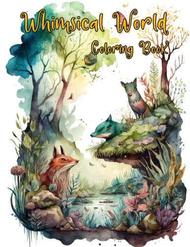Whimsical World Coloring Book: Fantasy Creatures from Magical Coloring Pages For Teens, Adults Featuring Whimsical Illustration Relaxation and Stress Relief