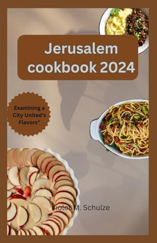 Jerusalem cookbook 2024: Investigating Jerusalem's Gastronomic Heritage: From Conventional Mezze to Contemporary Middle Eastern Treats.