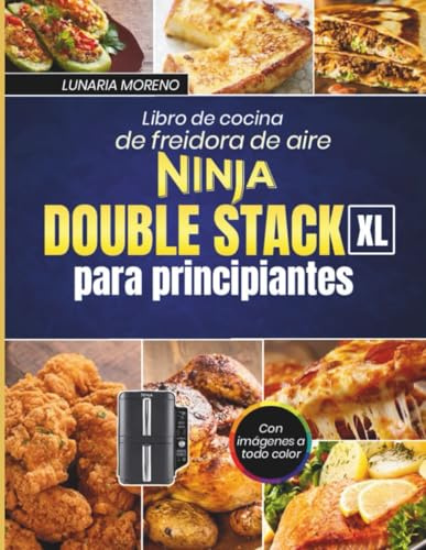 Libro de cocina de freidora de aire Ninja Double Stack XL para principiantes: Recetas rápidas y fáciles para hornear, asar y cocinar comidas deliciosas con imágenes a todo color