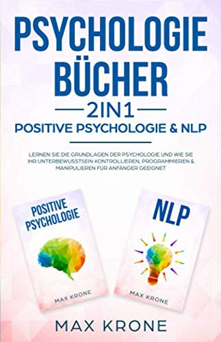 Psychologie Bücher - Positive Psychologie & NLP: Lernen Sie die Grundlagen der Psychologie und wie Sie Ihr Unterbewusstsein kontrollieren, ... geeignet (Psyche des Menschen Buch, Band 1)