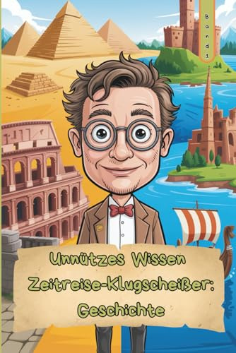 Unnützes Wissen – Zeitreise-Klugscheißer: Geschichte 101 kuriose Fakten als Geschenk für Geschichts-Nerds & Zeitreisefans