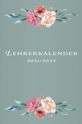 Lehrerkalender 2021/2022 Blumen: Kompakter Schuljahrplaner für Lehrer - Kalender von August 2021 bis Juli 2022 mit Notenlisten, Wochenübersichten uvm. ... - Geschenk für Lehrer und Lehrerinnen