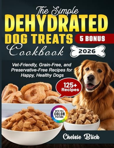 The Simple Dehydrated Dog Treats Cookbook: Vet-Friendly, Grain-Free, and Preservative-Free Recipes for Happy, Healthy Dogs