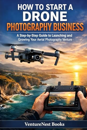 How To Start A Drone Photography Business: A Step-by-Step Guide to Launching and Growing Your Aerial Photography Venture