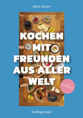 Kochen mit Freunden aus aller Welt: Meine Sammlung überraschender Klassiker und Familienrezepte aus der Heimat meiner Freunde: Lieblingsrezepte