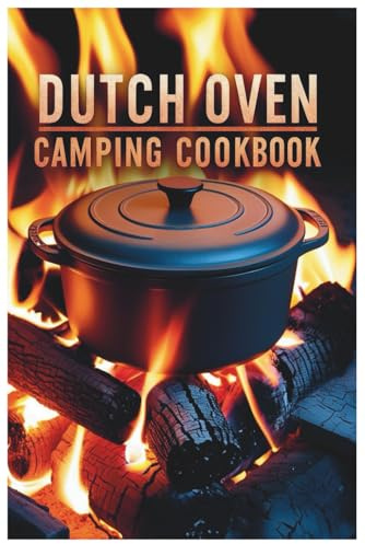 Dutch Oven Camping Cookbook: Savor the Outdoors: Easy and Delicious Dutch Oven Creations