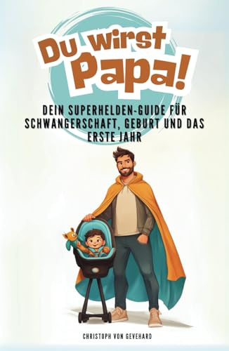 Du wirst Papa!: Dein Superhelden-Guide für Schwangerschaft, Geburt und das erste Jahr
