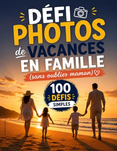 Défi photos de vacances en famille (sans oublier maman): 100 défis simples