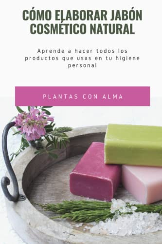 Cómo elaborar jabón cosmético natural: Aprende a hacer todos los productos que usas en tu higiene personal
