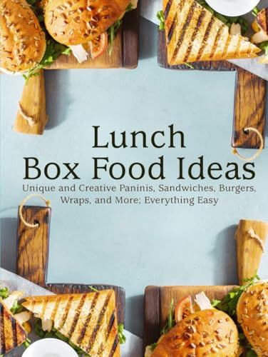 Lunch Box Food Ideas: Unique and Creative Paninis, Sandwiches, Burgers, Wraps, and More; Everything Easy (Lunch Box Ideas)