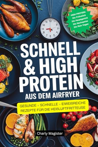 SCHNELL & HIGH PROTEIN - Aus dem Airfryer: Schnelle, gesunde und eiweißreiche Rezepte für die Heißluftfritteuse