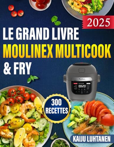 LE GRAND LIVRE MOULINEX MULTICOOK & FRY 2025 300 RECETTES: La cuisine facile et rapide au quotidien | Des plats variés et sains à réaliser sans effort avec votre friteuse à air