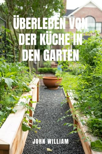 ÜBERLEBEN VON DER KÜCHE IN DEN GARTEN: Bauen Sie Ihr eigenes Essen an und gedeihen Sie, wenn die Geschäfte leer sind.Der komplette Leitfaden für ... Bio-Gemüse und zum nachhaltigen Leben vom Sa