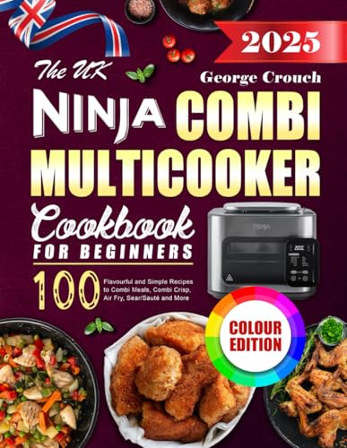 The UK Ninja Combi Multicooker Cookbook for Beginners: 100 Flavourful and Simple Recipes to Combi Meals, Combi Crisp, Air Fry, Sear/Sauté and More (Colour Edition)