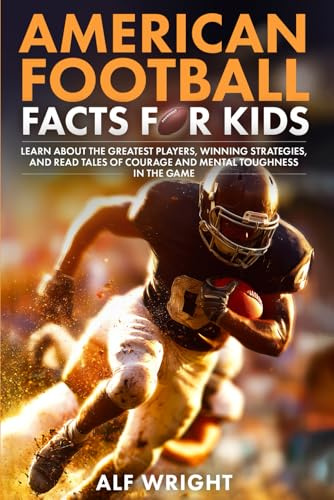 American Football Facts for Kids: Learn About the Greatest Players, Winning Strategies and Tales of Courage and Mental Toughness in the Game