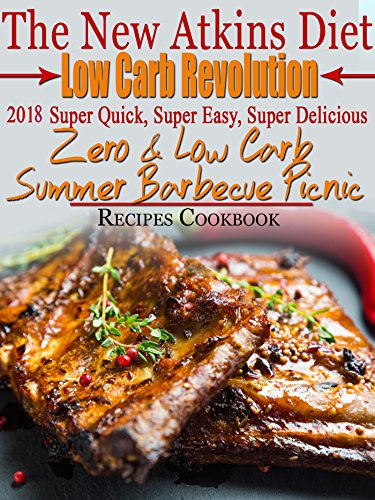 The New Atkins Diet Low Carb Revolution 2018 Super Quick, Super Easy, Super Delicious Zero & Low Carb Summer Barbecue Picnic Recipes Cookbook