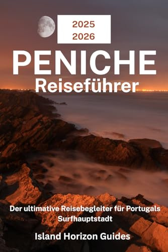 PENICHE Reiseführer 2025-2026: Der ultimative Reisebegleiter für Portugals Surfhauptstadt