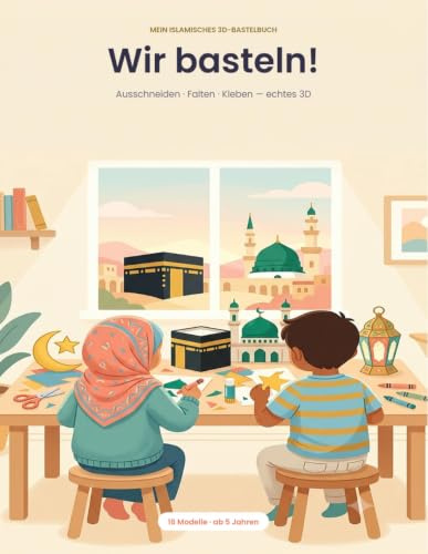 Wir basteln!: Mein islamisches 3D-Bastelbuch für Kinder ab 5 – Ausschneiden, Falten, Kleben – 16 vorgefärbte Modelle (Moschee, Kaaba, Laterne & mehr) für Ramadan und Eid