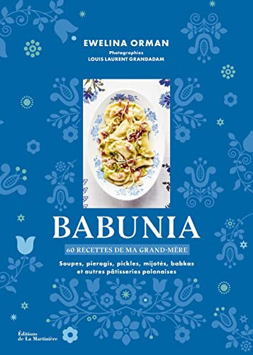 Babunia: Soupes, pierogis, pickles, mijotés, babkas et autres pâtisseries polonaises. 60 recettes de ma grand-mère