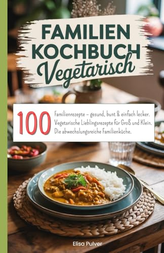 Familien Kochbuch Vegetarisch: 100 Familienrezepte – gesund, bunt & einfach lecker. Vegetarische Lieblingsrezepte für Groß und Klein. Die abwechslungsreiche Familienküche.