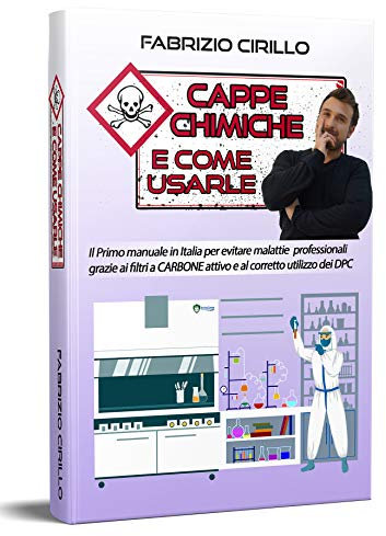 Cappe chimiche e come usarle: Il primo manuale in Italia per evitare malattie professionali grazie ai filtri a carbone attivo e al corretto utilizzo dei DPC