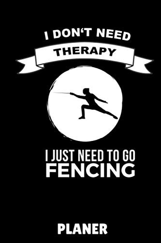 I DON'T NEED THERAPY I JUST NEED TO GO FENCING PLANER: A5 WOCHENPLANER Fechten Buch | Kampfkunst Bücher | Schwertkampf | Selbstverteidigung | ... für Kinder und Erwachsene | Fechter