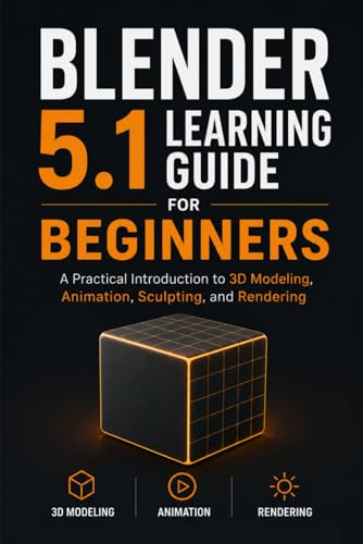 Blender 5.1 Learning Guide for Beginners: A Practical Introduction to 3D Modeling, Animation, Sculpting, and Rendering
